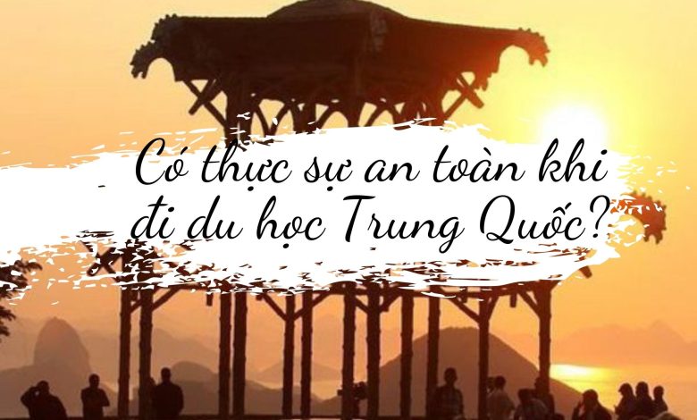 Có Thực Sự An Toàn Khi Di Du Học Trung Quốc 780x470